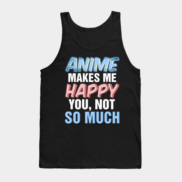 Anime makes me happy you not so much Tank Top by captainmood